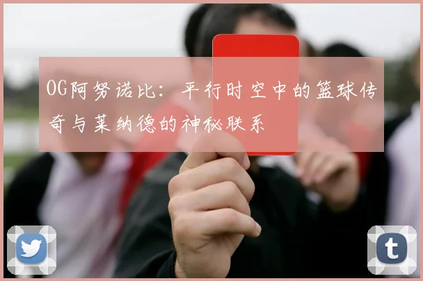 OG阿努诺比：平行时空中的篮球传奇与莱纳德的神秘联系