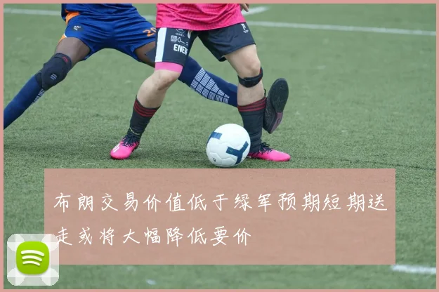 布朗交易价值低于绿军预期短期送走或将大幅降低要价