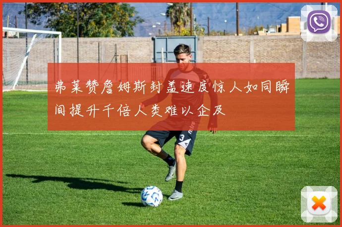 弗莱赞詹姆斯封盖速度惊人如同瞬间提升千倍人类难以企及
