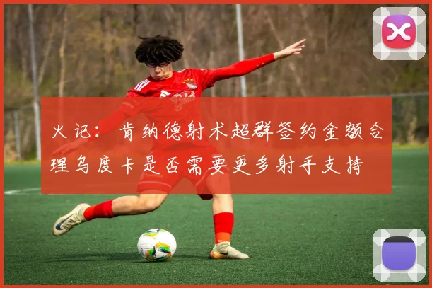 火记：肯纳德射术超群签约金额合理乌度卡是否需要更多射手支持
