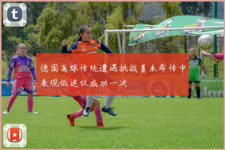 德国高球传统遭遇挑战基米希传中表现低迷仅成功一次