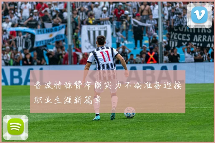 香波特称赞布朗实力不减准备迎接职业生涯新篇章