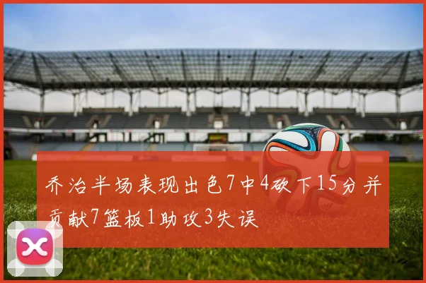 乔治半场表现出色7中4砍下15分并贡献7篮板1助攻3失误