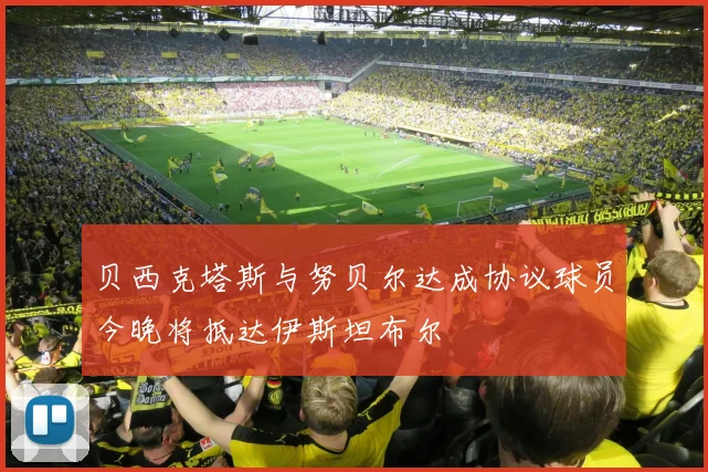 贝西克塔斯与努贝尔达成协议球员今晚将抵达伊斯坦布尔