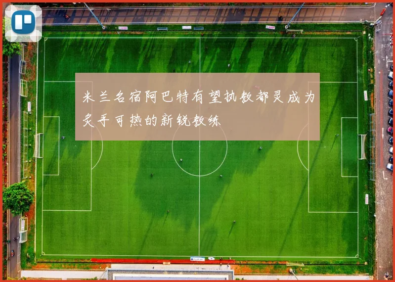 米兰名宿阿巴特有望执教都灵成为炙手可热的新锐教练