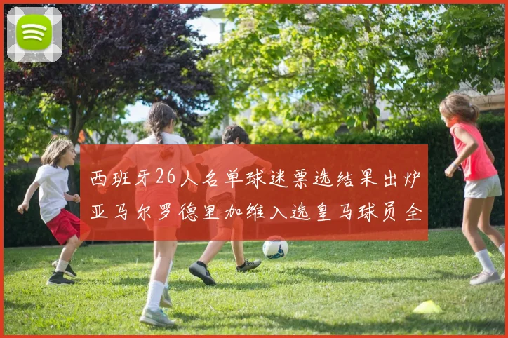 西班牙26人名单球迷票选结果出炉亚马尔罗德里加维入选皇马球员全无